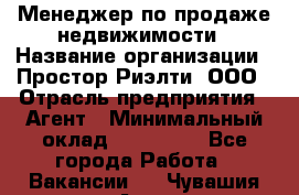 Менеджер по продаже недвижимости › Название организации ­ Простор-Риэлти, ООО › Отрасль предприятия ­ Агент › Минимальный оклад ­ 150 000 - Все города Работа » Вакансии   . Чувашия респ.,Алатырь г.